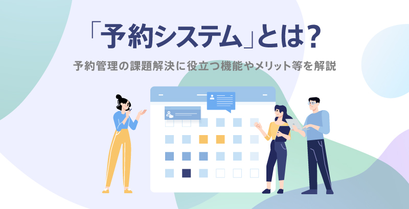 BACK あとでラボる 「予約システム」とは? 予約管理の課題解決に役立つ機能やメリット等を解説